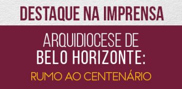 Jornal Estado de Minas e Tv Globo destacam os 99 anos da Arquidiocese de BH e a evolução das obras da Catedral Cristo Rei