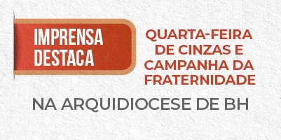 Imprensa destaca: Quarta-feira de Cinzas e abertura da Campanha da Fraternidade