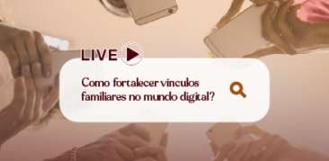 Participe da live Como fortalecer vínculos familiares no mundo digital? – dia 24, às 20h