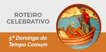 Roteiro Celebrativo – 5º Domingo do Tempo Comum – 6 de fevereiro