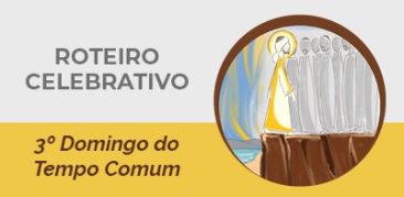 Roteiro Celebrativo – 3º Domingo do Tempo Comum – 23 de janeiro