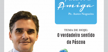 PALAVRA AMIGA: “O VERDADEIRO SENTIDO DA PÁSCOA”