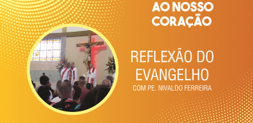 Acompanhe a reflexão de Pe. Nivaldo para o Evangelho para o Quinto Domingo da Páscoa