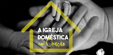 “Igreja Doméstica em Oração”: momento de elevar nosso coração, nesse período de distanciamento social