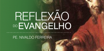 Reflexão do Evangelho – Homilia de Pe. Nivaldo Ferreira