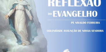 Reflexão do Evangelho – Homilia de Pe. Nivaldo Ferreira para a Solenidade da Assunção de Maria