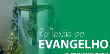 Reflexão do Evangelho – Homilia de Pe. Nivaldo Ferreira