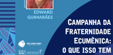 Campanha da Fraternidade Ecumênica: o que isso tem a ver com você?