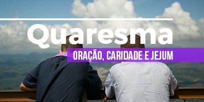 Quaresma: Tempo de oração, escuta e fraternidade