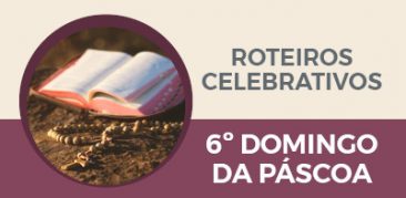 6º Domingo da Páscoa – Vamos celebrar em família o Dia do Senhor