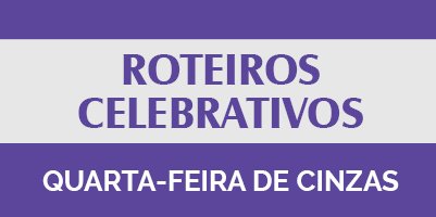 Roteiro Celebrativo – Quarta-feira de Cinzas