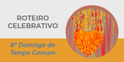 Roteiro Celebrativo – 8º Domingo do Tempo Comum – 27 de fevereiro