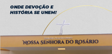 Conheça a bonita história do Santuário Arquidiocesano Nossa Senhora do Rosário